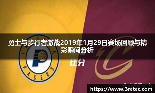 勇士与步行者激战2019年1月29日赛场回顾与精彩瞬间分析