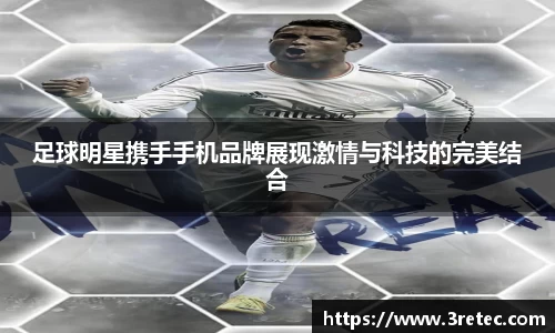 足球明星携手手机品牌展现激情与科技的完美结合